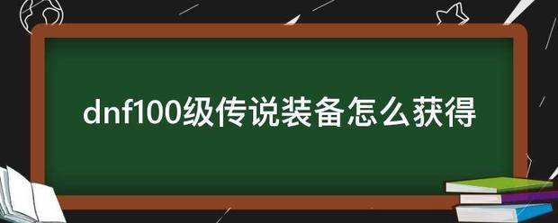 dnf100级传说装备怎么获得