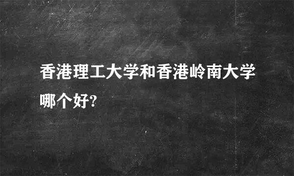 香港理工大学和香港岭南大学哪个好?