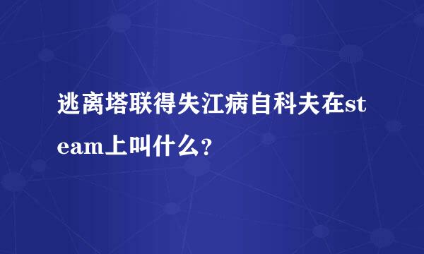 逃离塔联得失江病自科夫在steam上叫什么？