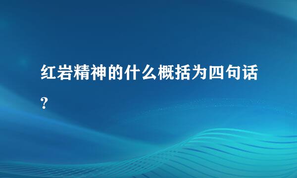 红岩精神的什么概括为四句话？