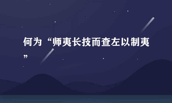 何为“师夷长技而查左以制夷”