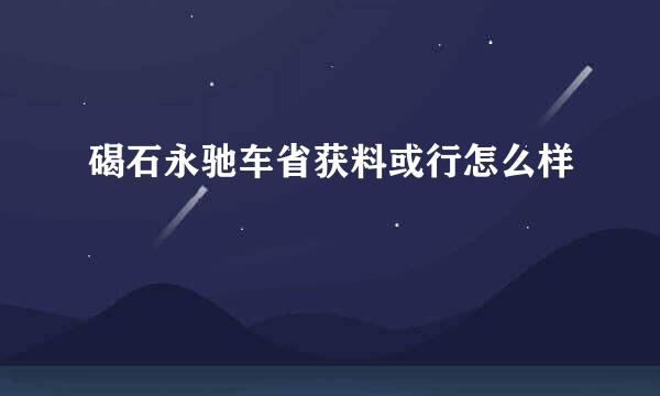 碣石永驰车省获料或行怎么样