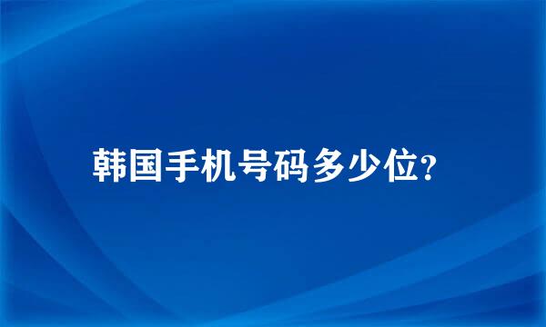 韩国手机号码多少位？