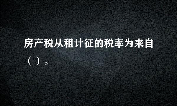 房产税从租计征的税率为来自（）。