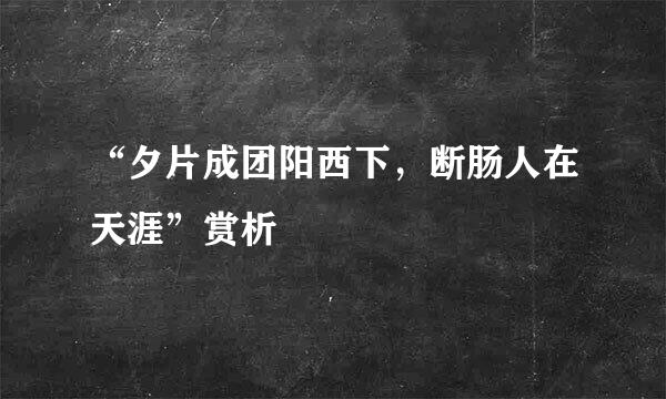 “夕片成团阳西下，断肠人在天涯”赏析