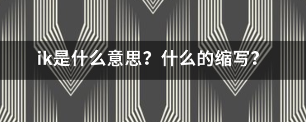 ik是什么意思？什么的缩写？