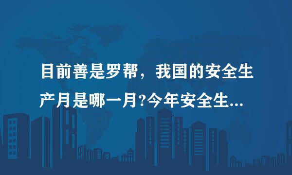 目前善是罗帮，我国的安全生产月是哪一月?今年安全生产月主题是什么?