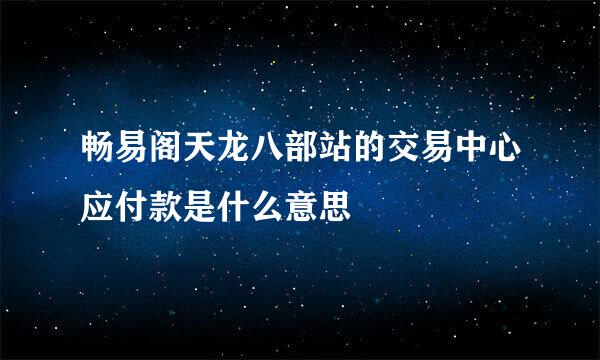 畅易阁天龙八部站的交易中心应付款是什么意思