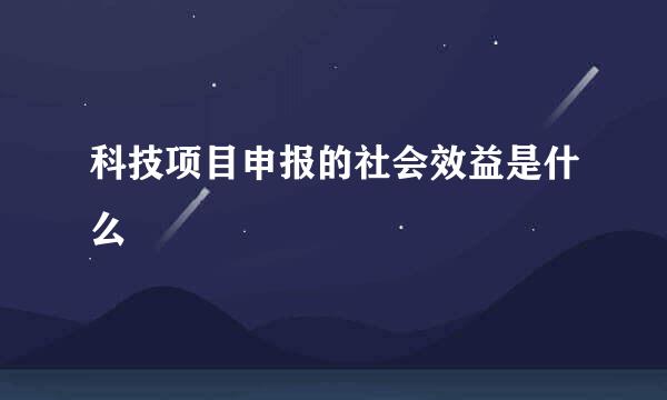 科技项目申报的社会效益是什么