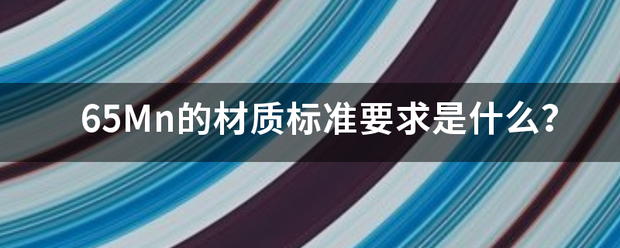 65Mn的材质标准要求是什么？