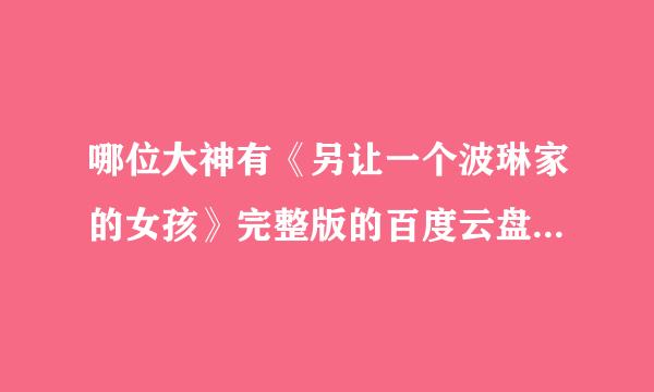 哪位大神有《另让一个波琳家的女孩》完整版的百度云盘资源？？