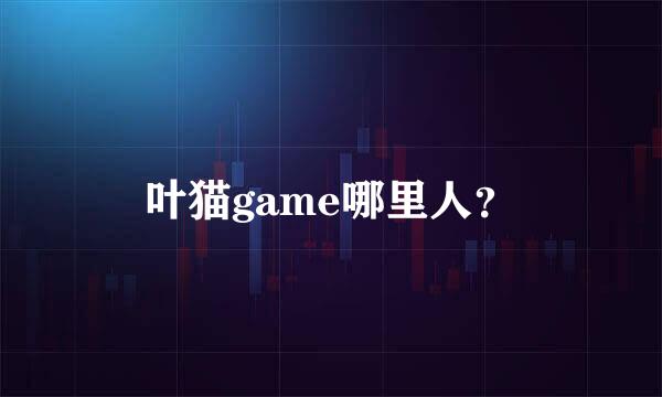 叶猫game哪里人？