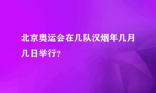 北京奥运会在几队汉烟年几月几日举行？