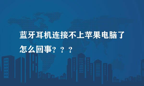 蓝牙耳机连接不上苹果电脑了怎么回事？？？