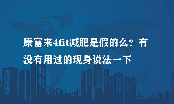 康富来4fit减肥是假的么？有没有用过的现身说法一下