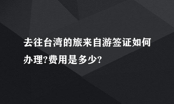 去往台湾的旅来自游签证如何办理?费用是多少?