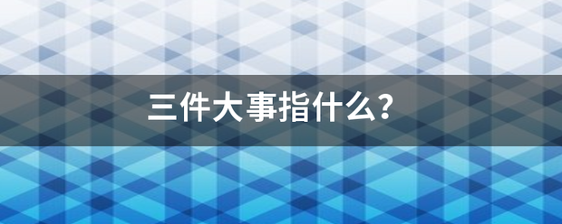 三件大事指什么？