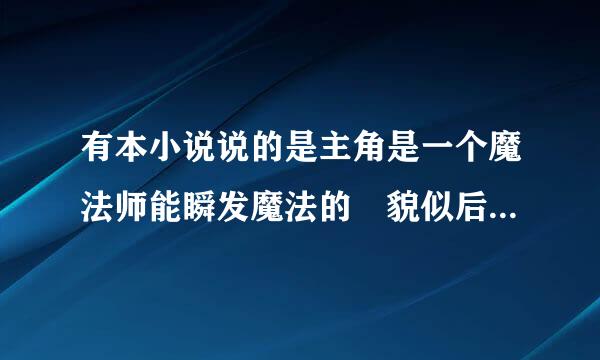 有本小说说的是主角是一个魔法师能瞬发魔法的 貌似后期可接以瞬发禁咒的 非穿越重生文