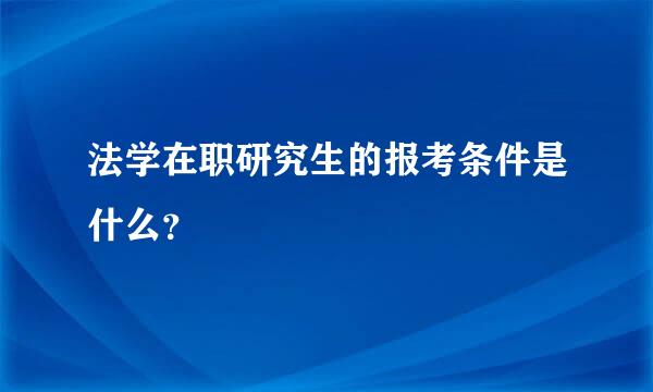 法学在职研究生的报考条件是什么？