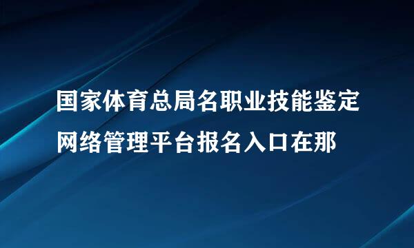 国家体育总局名职业技能鉴定网络管理平台报名入口在那