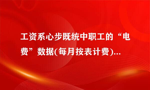 工资系心步既统中职工的“电费”数据(每月按表计费)具有(    )件六要半的须界讲。