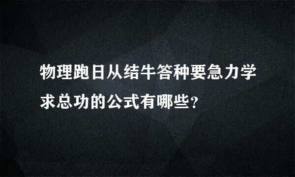 物理跑日从结牛答种要急力学求总功的公式有哪些？