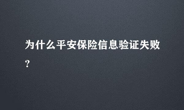 为什么平安保险信息验证失败？