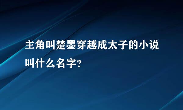 主角叫楚墨穿越成太子的小说叫什么名字？