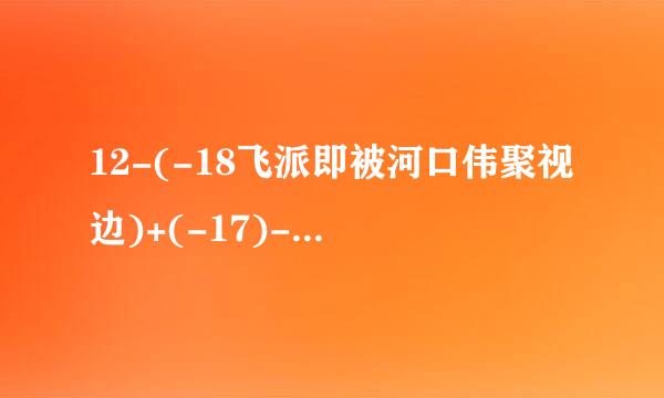 12-(-18飞派即被河口伟聚视边)+(-17)-15怎么算