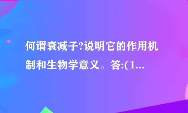 何谓衰减子?说明它的作用机制和生物学意义。答:(1)衰减子