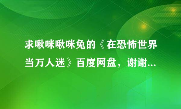 求啾咪啾咪兔的《在恐怖世界当万人迷》百度网盘，谢谢各位大佬