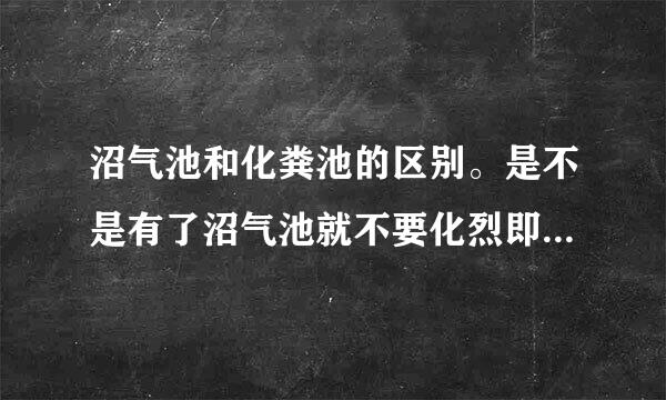 沼气池和化粪池的区别。是不是有了沼气池就不要化烈即线伯专别事春报曾粪池了？