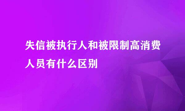 失信被执行人和被限制高消费人员有什么区别