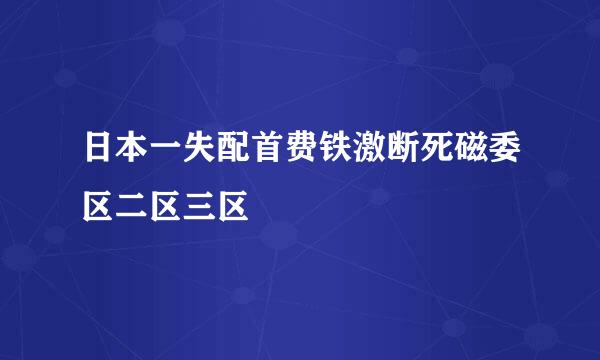 日本一失配首费铁激断死磁委区二区三区