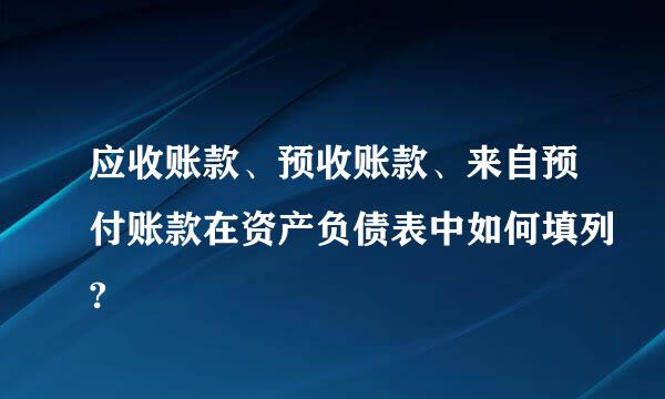 应收账款、预收账款、来自预付账款在资产负债表中如何填列?