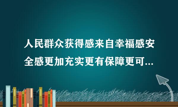 人民群众获得感来自幸福感安全感更加充实更有保障更可持续什么什么取