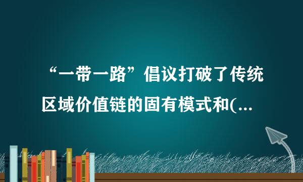 “一带一路”倡议打破了传统区域价值链的固有模式和( )。A.地域限制B.文化差异C来自.经济差异D.族群限制