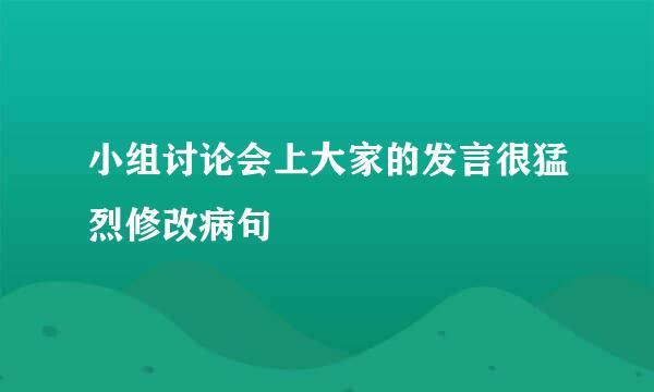 小组讨论会上大家的发言很猛烈修改病句