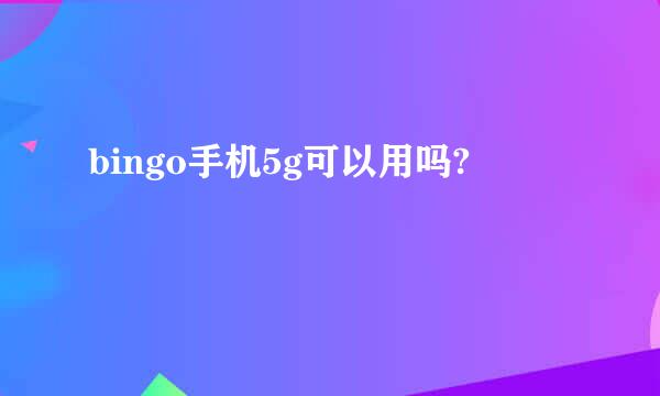 bingo手机5g可以用吗?