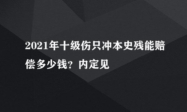 2021年十级伤只冲本史残能赔偿多少钱？内定见