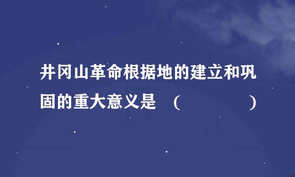 井冈山革命根据地的建立和巩固的重大意义是 (    )