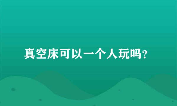 真空床可以一个人玩吗？