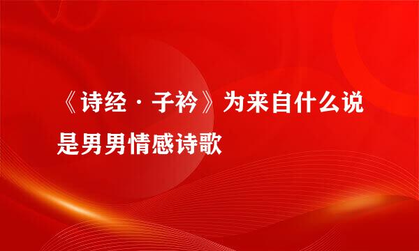 《诗经·子衿》为来自什么说是男男情感诗歌