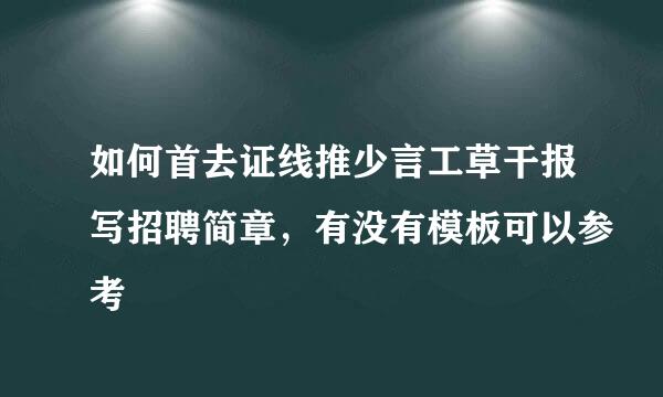 如何首去证线推少言工草干报写招聘简章，有没有模板可以参考