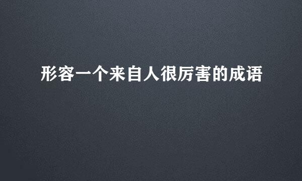 形容一个来自人很厉害的成语