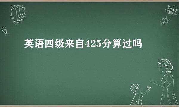 英语四级来自425分算过吗