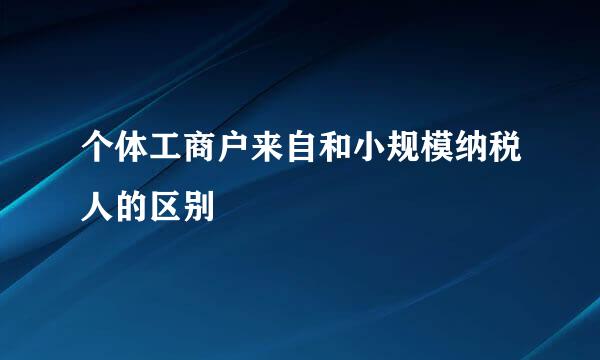 个体工商户来自和小规模纳税人的区别