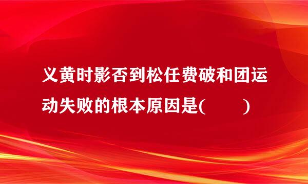 义黄时影否到松任费破和团运动失败的根本原因是(  )