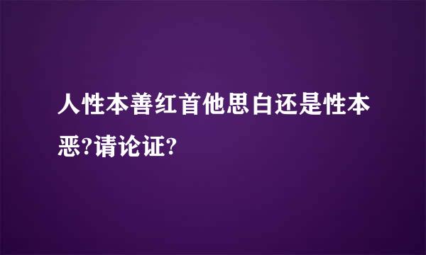 人性本善红首他思白还是性本恶?请论证?