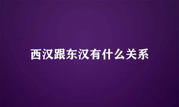 西汉跟东汉有什么关系